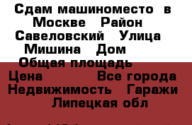 Сдам машиноместо  в Москве › Район ­ Савеловский › Улица ­ Мишина › Дом ­ 26 › Общая площадь ­ 13 › Цена ­ 8 000 - Все города Недвижимость » Гаражи   . Липецкая обл.